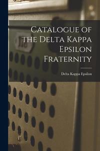 Catalogue of the Delta Kappa Epsilon Fraternity di Delta Kappa Epsilon edito da LEGARE STREET PR