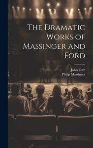 The Dramatic Works of Massinger and Ford di John Ford, Philip Massinger edito da LEGARE STREET PR