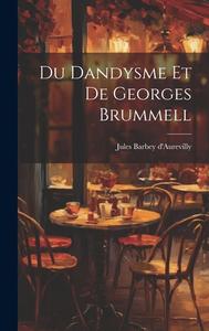 Du Dandysme Et De Georges Brummell di Jules Barbey D'Aurevilly edito da LEGARE STREET PR