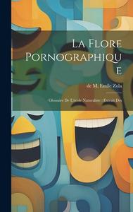 La Flore Pornographique: Glossaire de l'école Naturaliste: extrait des di De M. Emile Zola edito da LEGARE STREET PR