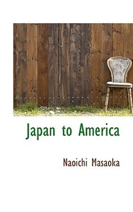 Japan To America di Naoichi Masaoka edito da Bibliolife