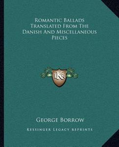 Romantic Ballads Translated from the Danish and Miscellaneous Pieces di George Borrow edito da Kessinger Publishing