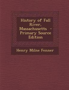 History of Fall River, Massachusetts - Primary Source Edition di Henry Milne Fenner edito da Nabu Press
