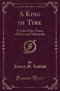 A King Of Tyre di James M Ludlow edito da Forgotten Books