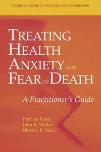 Treating Health Anxiety and Fear of Death di Patricia Furer, Murray B. Stein, John R. Walker edito da Springer New York
