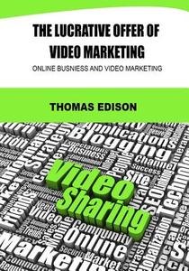 The Lucrative Offer of Video Marketing: Online Busniess and Video Marketing di Thomas Edison edito da Createspace