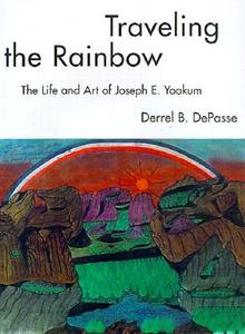 Traveling the Rainbow: The Life and Art of Joseph E. Yoakum di Derrel B. Depasse edito da UNIV PR OF MISSISSIPPI