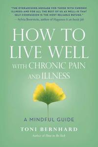 How to Live Well with Chronic Pain and Illness di Toni Bernhard edito da Wisdom Publications,U.S.