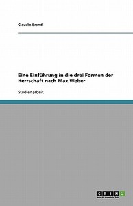 Eine Einführung in die drei Formen der Herrschaft nach Max Weber di Claudia Brand edito da GRIN Publishing