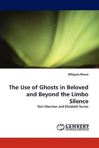 The Use of Ghosts in Beloved and Beyond the Limbo Silence di Milagros Rivera edito da LAP Lambert Acad. Publ.