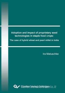 Adoption and impact of proprietary seed technologies in staple food crops: The case of hybrid wheat and pearl millet in  di Ira Matuschke edito da Cuvillier Verlag