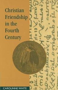 Christian Friendship in the Fourth Century di Carolinne White edito da Cambridge University Press