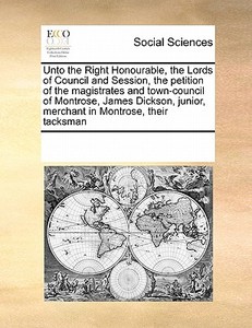 Unto The Right Honourable, The Lords Of Council And Session, The Petition Of The Magistrates And Town-council Of Montrose, James Dickson, Junior, Merc di Multiple Contributors edito da Gale Ecco, Print Editions