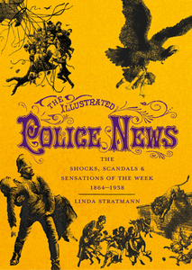 The Illustrated Police News: The Shocks, Scandals & Sensations of the Week 1864-1938 di Linda Stratmann edito da BRITISH LIB