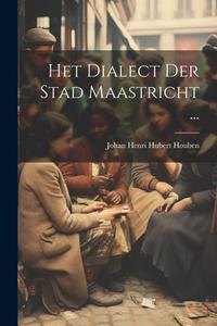 Het Dialect Der Stad Maastricht ... di Johan Henri Hubert Houben edito da LEGARE STREET PR