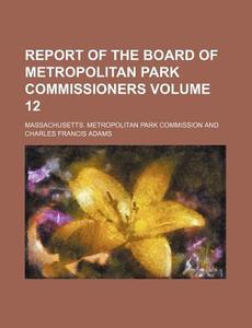 Report of the Board of Metropolitan Park Commissioners Volume 12 di Massachusetts Commission edito da Rarebooksclub.com