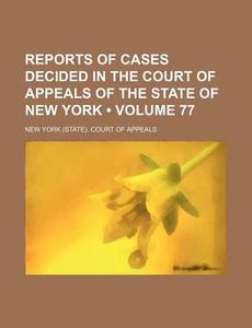 Reports Of Cases Decided In The Court Of Appeals Of The State Of New York (volume 77) di New York Court of Appeals edito da General Books Llc
