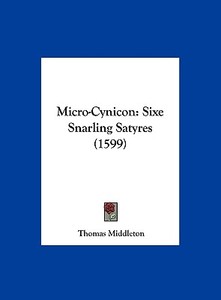 Micro-Cynicon: Sixe Snarling Satyres (1599) di Thomas Middleton edito da Kessinger Publishing