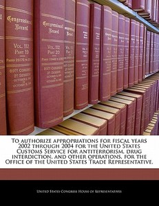 To Authorize Appropriations For Fiscal Years 2002 Through 2004 For The United States Customs Service For Antiterrorism, Drug Interdiction, And Other O edito da Bibliogov