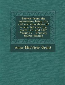 Letters from the Mountains: Being the Real Correspondence of a Lady; Between the Years 1773 and 1807 Volume 2 di Anne MacVicar Grant edito da Nabu Press