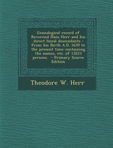 Genealogical Record of Reverend Hans Herr and His Direct Lineal Descendants: From His Birth A.D. 1639 to the Present Time Containing the Names, Etc. o di Theodore W. Herr edito da Nabu Press