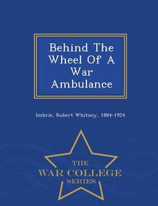 Behind The Wheel Of A War Ambulance - War College Series edito da War College Series