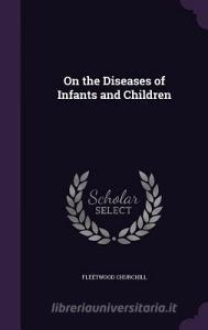 On The Diseases Of Infants And Children di Fleetwood Churchill edito da Palala Press