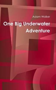 One Big Underwater Adventure di Adam Walker edito da Lulu.com