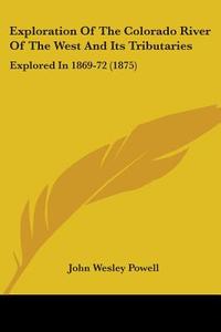 Exploration of the Colorado River of the West and Its Tributaries: Explored in 1869-72 (1875) di John Wesley Powell edito da Kessinger Publishing