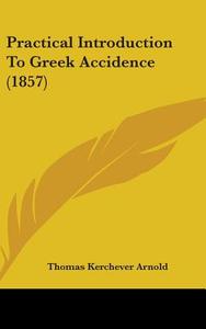 Practical Introduction To Greek Accidence (1857) di Thomas Kerchever Arnold edito da Kessinger Publishing Co