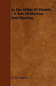 In The Wilds Of Florida - A Tale Of Warfare And Hunting di W. H. Kingston edito da Home Farm Press