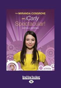 The Miranda Cosgrove and Icarly Spectacular!: Unofficial and Unstoppable (Large Print 16pt) di Liv Spencer edito da ReadHowYouWant