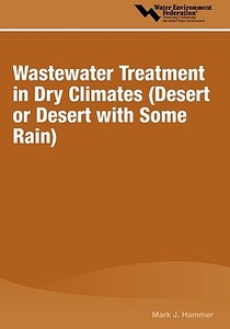 Wastewater Treatment in Dry Climates: Desert or Desert with Some Rain di Mark J. Hammer edito da WATER ENVIRONMENT FEDERATION