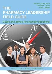 The Pharmacy Leadership Field Guide di Michael A. Decoske, Jennifer E. Tryon, Sara J. White edito da ASHP - American Society of Health-System Pharmacists