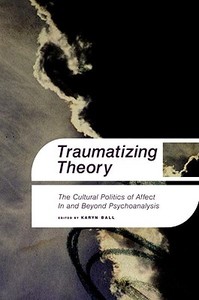Traumatizing Theory: The Cultural Politics of Affect in and Beyond Psychoanalysis di Karyn Ball edito da OTHER PR LLC