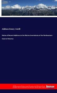 Notice of Recent Additions to the Marine Invertebrata of the Northeastern Coast of America di Addison Emery Verrill edito da hansebooks