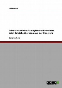 Arbeitsrechtliche Strategien Des Erwerbers Beim Betriebs Bergang Aus Der Insolvenz di Stefan Blask edito da Grin Verlag