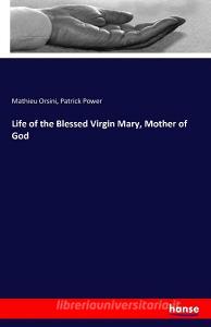 Life of the Blessed Virgin Mary, Mother of God di Mathieu Orsini, Patrick Power edito da hansebooks