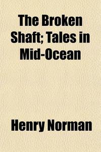The Broken Shaft; Tales In Mid-ocean di Henry Norman edito da General Books Llc