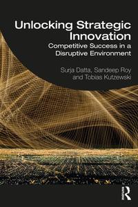 Unlocking Strategic Innovation di Surja Datta, Sandeep Roy, Tobias Kutzewski edito da Taylor & Francis Ltd