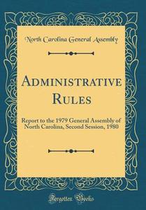 Administrative Rules: Report to the 1979 General Assembly of North Carolina, Second Session, 1980 (Classic Reprint) di North Carolina General Assembly edito da Forgotten Books
