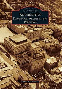 Rochester's Downtown Architecture: 1950-1975 di Daniel J. Palmer edito da ARCADIA PUB (SC)