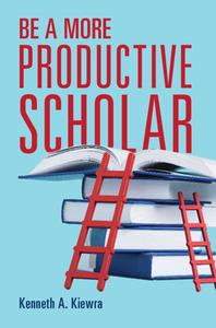 Be a More Productive Scholar di Kenneth A Kiewra edito da CAMBRIDGE