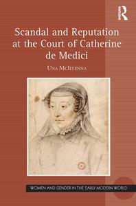 Scandal And Reputation At The Court Of Catherine De Medici di Una McIlvenna edito da Taylor & Francis Ltd