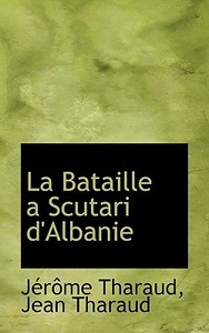 La Bataille A Scutari D'albanie di Jrme Tharaud, Jean Tharaud, J R Me Tharaud edito da Bibliolife