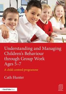 Understanding and Managing Children's Behaviour through Group Work Ages 5-7 di Cath Hunter edito da Routledge