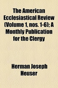 The American Ecclesiastical Review Volu di Herman J. Heuser edito da General Books