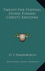 Twenty-Five Stepping Stones Toward Christ's Kingdom di O. P. Fradenburgh edito da Kessinger Publishing