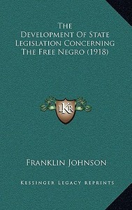 The Development of State Legislation Concerning the Free Negro (1918) di Franklin Johnson edito da Kessinger Publishing