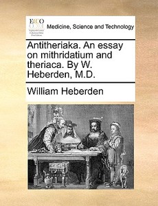 Antitheriaka. An Essay On Mithridatium And Theriaca. By W. Heberden, M.d di William Heberden edito da Gale Ecco, Print Editions